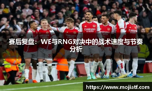 赛后复盘：WE与RNG对决中的战术速度与节奏分析
